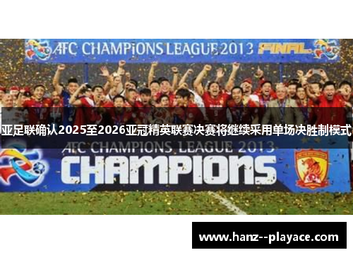 亚足联确认2025至2026亚冠精英联赛决赛将继续采用单场决胜制模式 亚足联确认2025至2026亚冠精英联赛决赛将继续采用单场决胜制模式