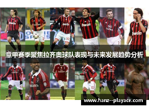 意甲赛季聚焦拉齐奥球队表现与未来发展趋势分析 意甲赛季聚焦拉齐奥球队表现与未来发展趋势分析