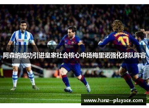 阿森纳成功引进皇家社会核心中场梅里诺强化球队阵容 阿森纳成功引进皇家社会核心中场梅里诺强化球队阵容