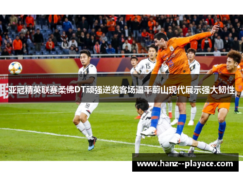 亚冠精英联赛柔佛DT顽强逆袭客场逼平蔚山现代展示强大韧性
