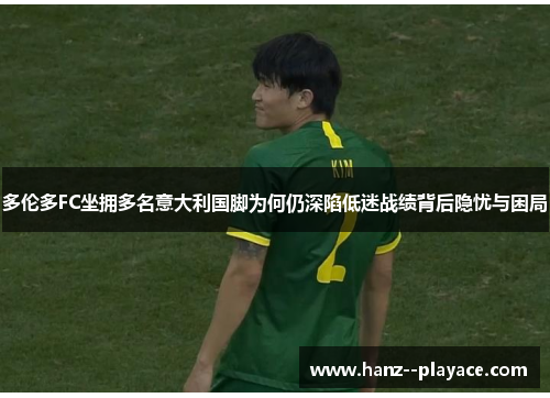 多伦多FC坐拥多名意大利国脚为何仍深陷低迷战绩背后隐忧与困局