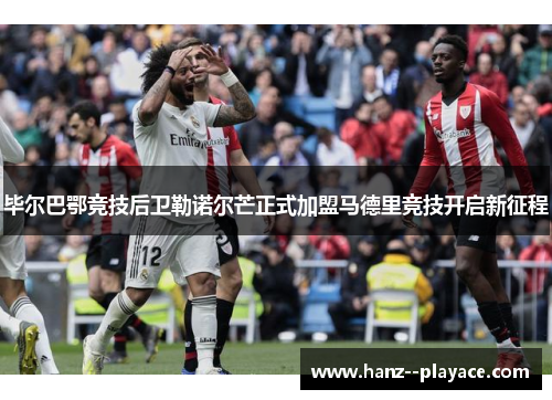 毕尔巴鄂竞技后卫勒诺尔芒正式加盟马德里竞技开启新征程