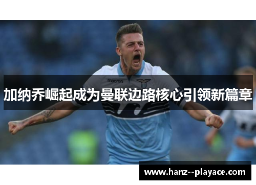 加纳乔崛起成为曼联边路核心引领新篇章