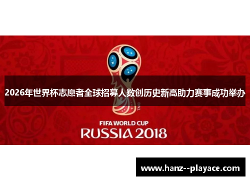 2026年世界杯志愿者全球招募人数创历史新高助力赛事成功举办