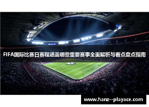 FIFA国际比赛日赛程涵盖哪些重要赛事全面解析与看点盘点指南