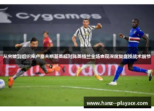 从突破到组织库卢塞夫斯基英超对阵英格兰全场表现深度复盘技战术细节 从突破到组织库卢塞夫斯基英超对阵英格兰全场表现深度复盘技战术细节