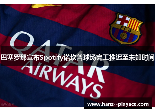 巴塞罗那宣布Spotify诺坎普球场完工推迟至未知时间
