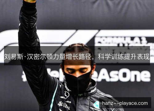 刘易斯·汉密尔顿力量增长路径,科学训练提升表现 刘易斯·汉密尔顿力量增长路径,科学训练提升表现