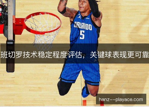 班切罗技术稳定程度评估，关键球表现更可靠