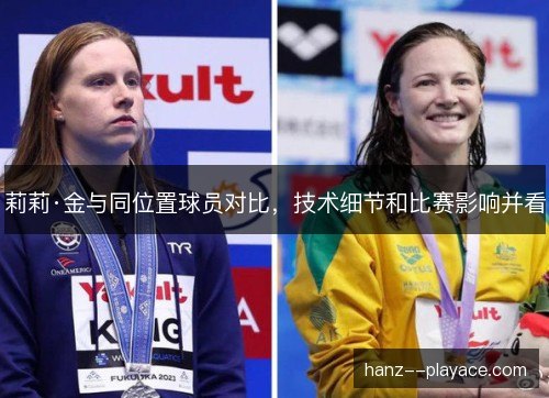 莉莉·金与同位置球员对比，技术细节和比赛影响并看